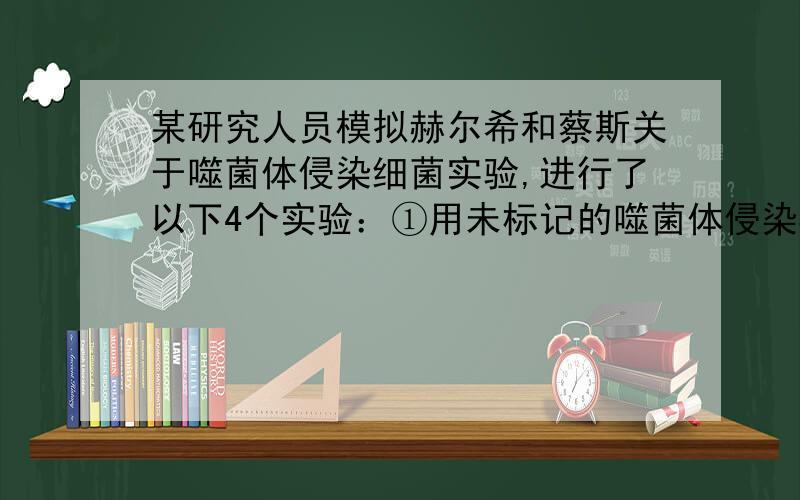 某研究人员模拟赫尔希和蔡斯关于噬菌体侵染细菌实验,进行了以下4个实验：①用未标记的噬菌体侵染35 S标