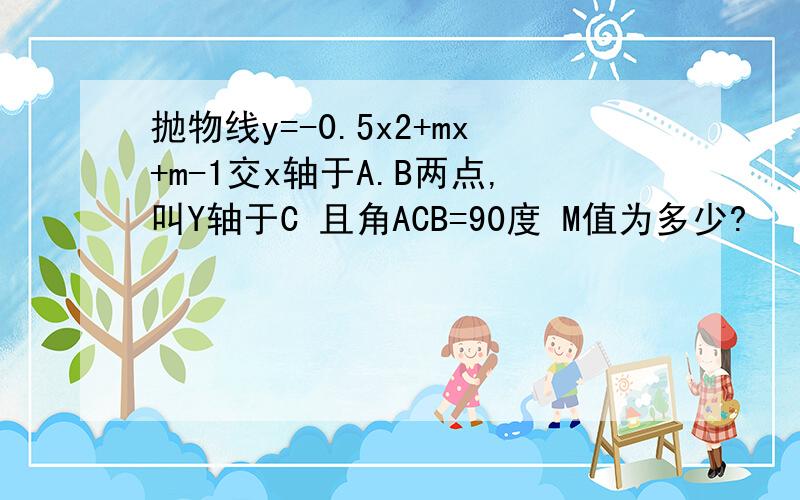 抛物线y=-0.5x2+mx+m-1交x轴于A.B两点,叫Y轴于C 且角ACB=90度 M值为多少?