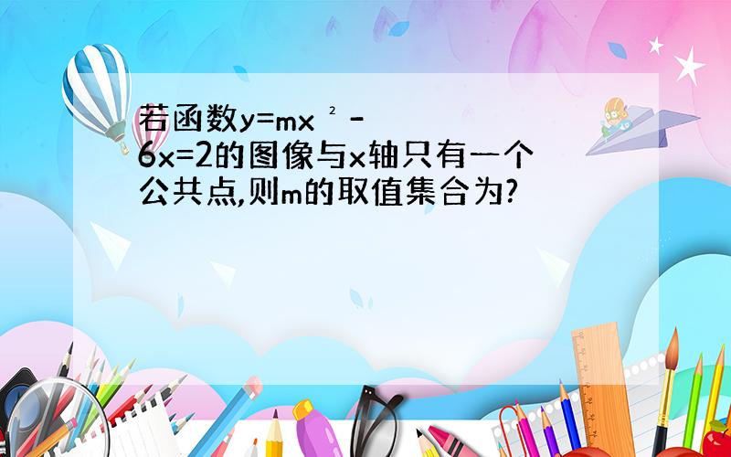 若函数y=mx²-6x=2的图像与x轴只有一个公共点,则m的取值集合为?