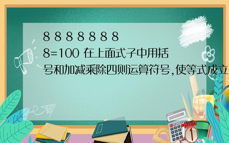 8 8 8 8 8 8 8 8=100 在上面式子中用括号和加减乘除四则运算符号,使等式成立