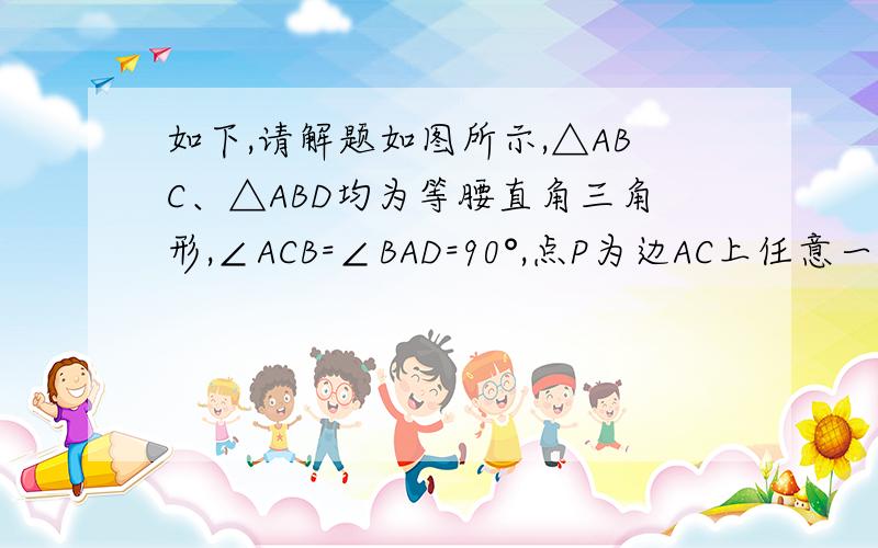 如下,请解题如图所示,△ABC、△ABD均为等腰直角三角形,∠ACB=∠BAD=90°,点P为边AC上任意一点（点P不与