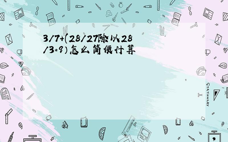 3/7+(28/27除以28/3*9）怎么简便计算