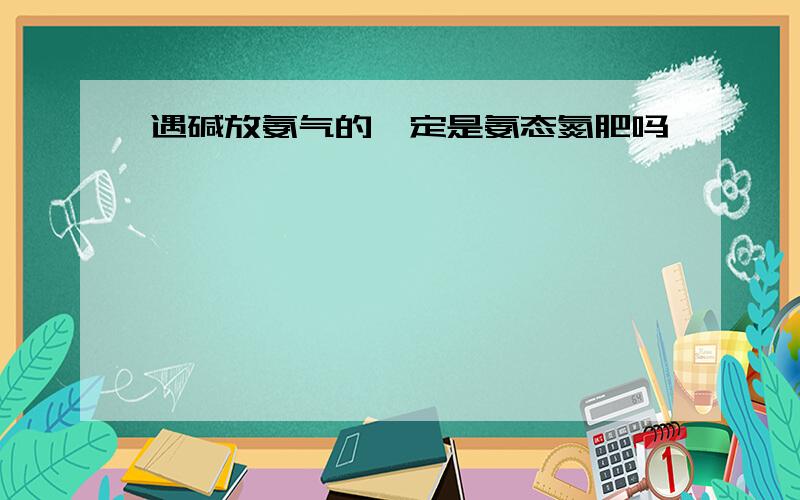 遇碱放氨气的一定是氨态氮肥吗