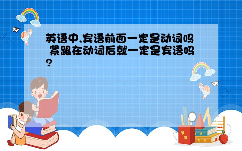 英语中,宾语前面一定是动词吗 紧跟在动词后就一定是宾语吗?