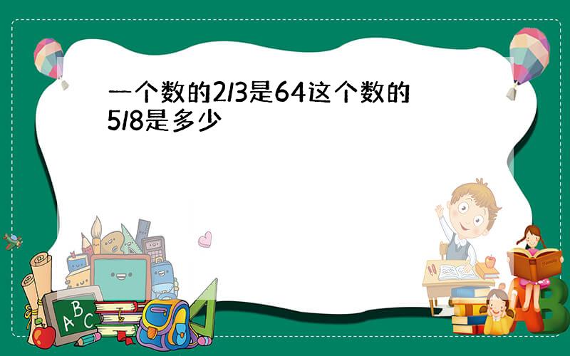 一个数的2/3是64这个数的5/8是多少