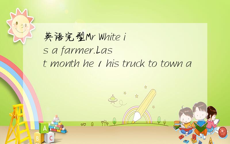 英语完型Mr White is a farmer.Last month he 1 his truck to town a