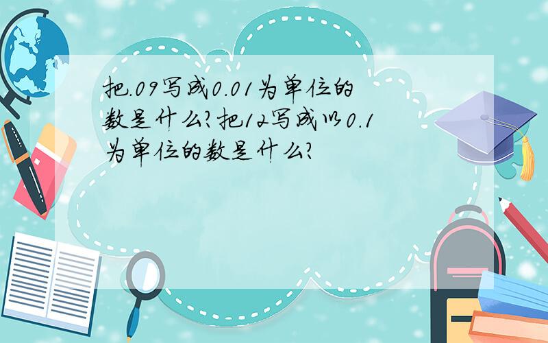 把.09写成0.01为单位的数是什么?把12写成以0.1为单位的数是什么?