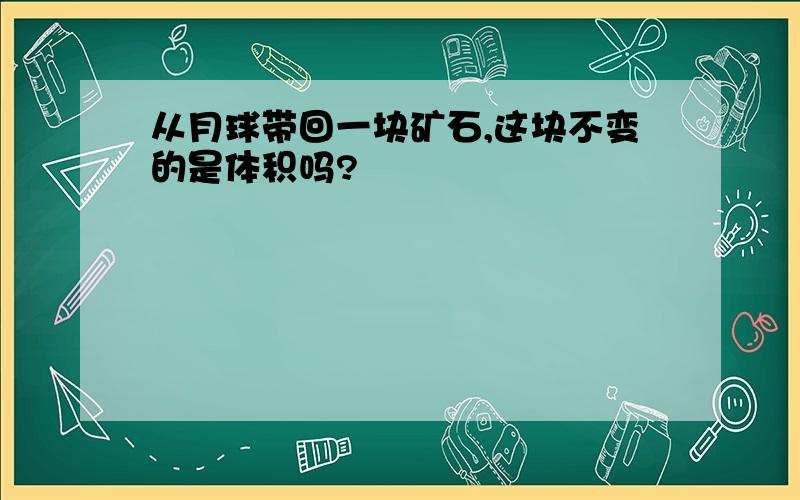 从月球带回一块矿石,这块不变的是体积吗?