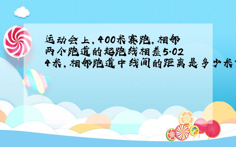 运动会上,400米赛跑,相邻两个跑道的起跑线相差5.024米,相邻跑道中线间的距离是多少米?（=3.14）