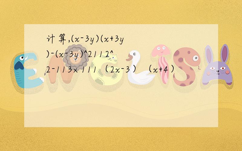 计算,(x-3y)(x+3y)-(x-3y)^2112^2-113×111（2x-3）（x+4）