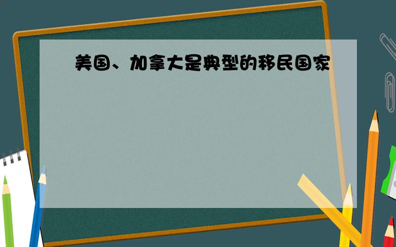 美国、加拿大是典型的移民国家