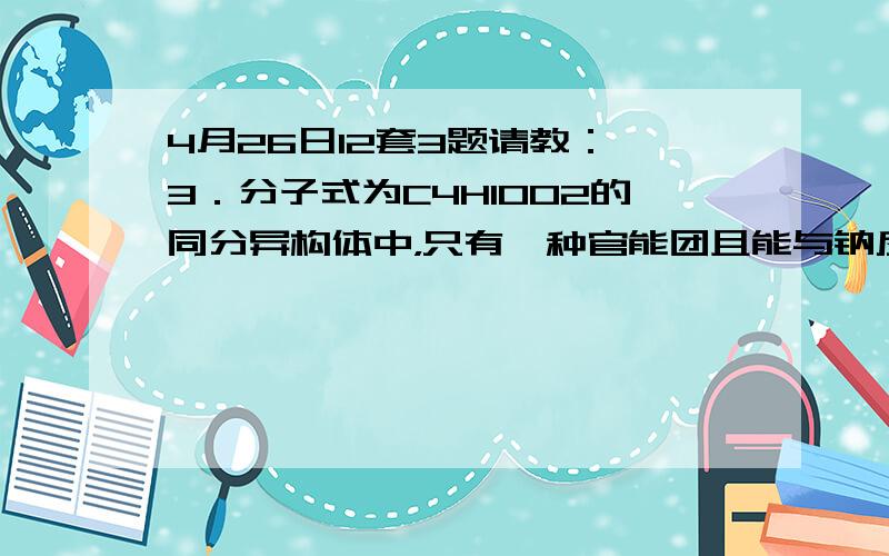 4月26日12套3题请教： 3．分子式为C4H10O2的同分异构体中，只有一种官能团且能与钠反应的共有（已知：同一个碳原