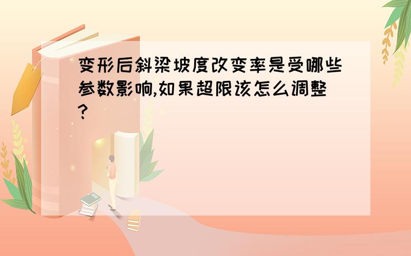 变形后斜梁坡度改变率是受哪些参数影响,如果超限该怎么调整?