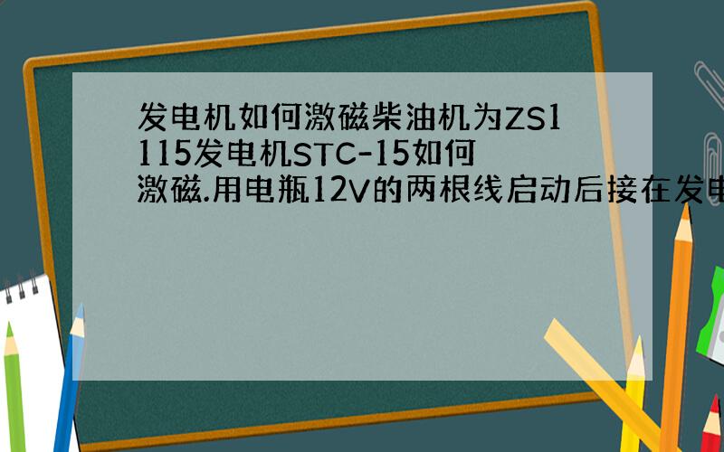 发电机如何激磁柴油机为ZS1115发电机STC-15如何激磁.用电瓶12V的两根线启动后接在发电机的什么部位.