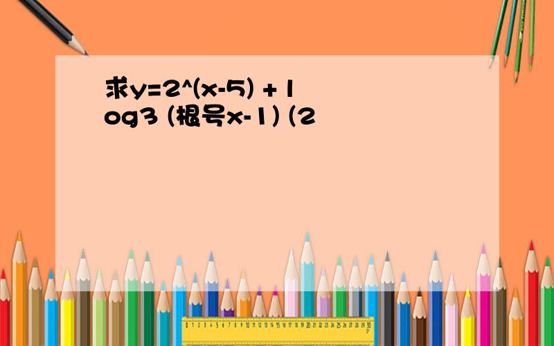 求y=2^(x-5) + log3 (根号x-1) (2