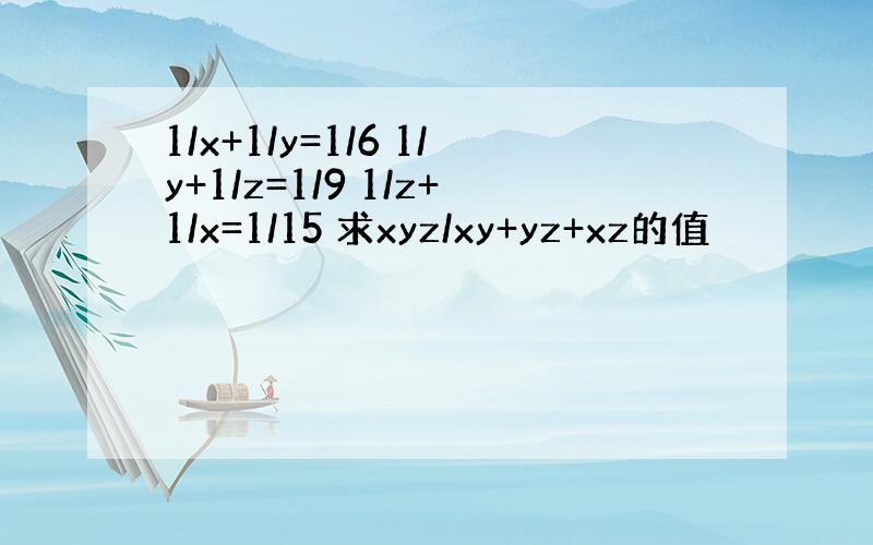 1/x+1/y=1/6 1/y+1/z=1/9 1/z+1/x=1/15 求xyz/xy+yz+xz的值