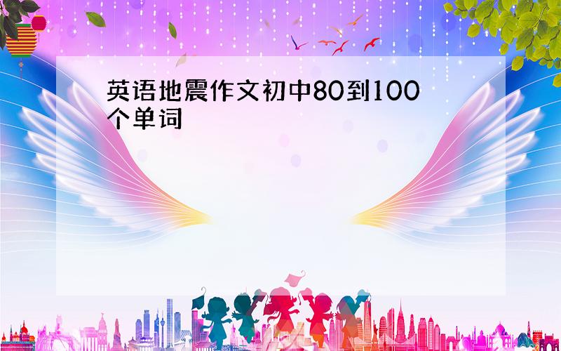 英语地震作文初中80到100个单词