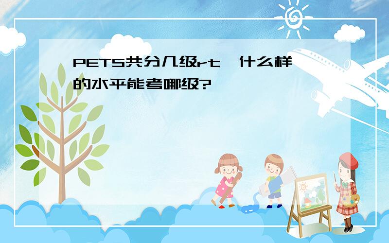 PETS共分几级rt,什么样的水平能考哪级?