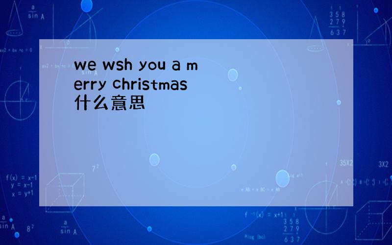 we wsh you a merry christmas什么意思