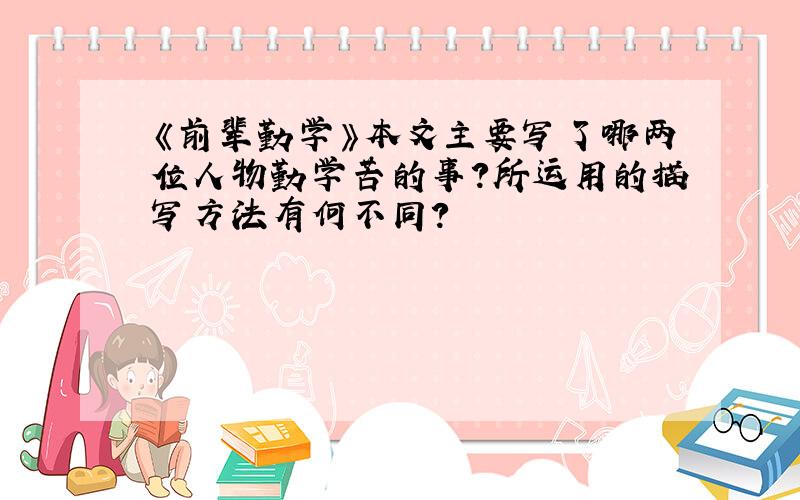 《前辈勤学》本文主要写了哪两位人物勤学苦的事?所运用的描写方法有何不同?