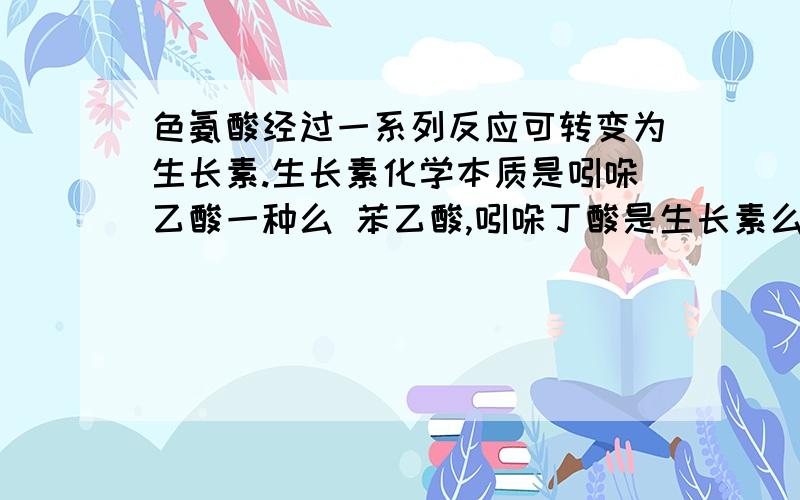 色氨酸经过一系列反应可转变为生长素.生长素化学本质是吲哚乙酸一种么 苯乙酸,吲哚丁酸是生长素么?