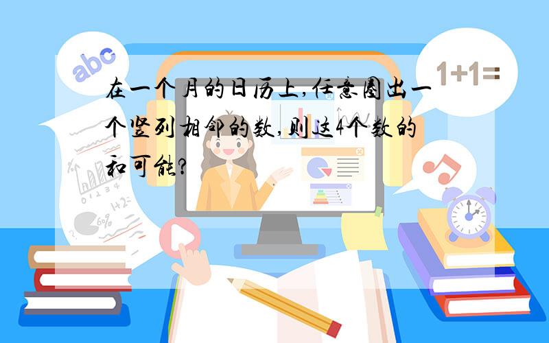 在一个月的日历上,任意圈出一个竖列相邻的数,则这4个数的和可能?