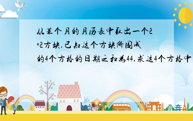 从某个月的月历表中取出一个2*2方块.已知这个方块所围成的4个方格的日期之和为44,求这4个方格中的日期(要求用方程式解