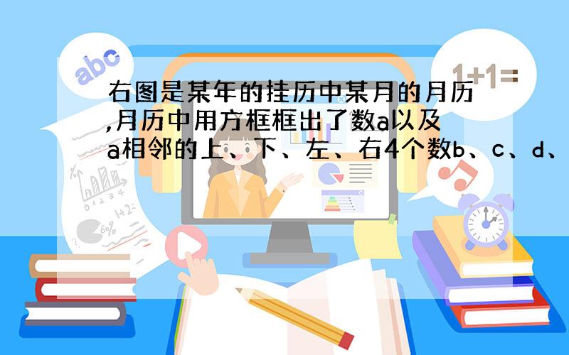 右图是某年的挂历中某月的月历,月历中用方框框出了数a以及a相邻的上、下、左、右4个数b、c、d、e.