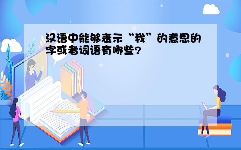 汉语中能够表示“我”的意思的字或者词语有哪些?