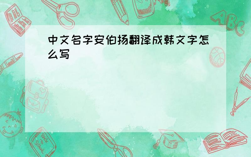 中文名字安伯扬翻译成韩文字怎么写