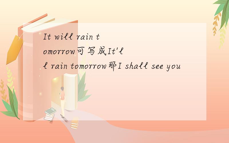 It will rain tomorrow可写成It'll rain tomorrow那I shall see you