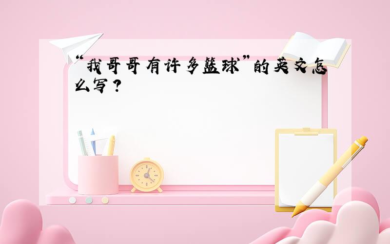 “我哥哥有许多篮球”的英文怎么写?