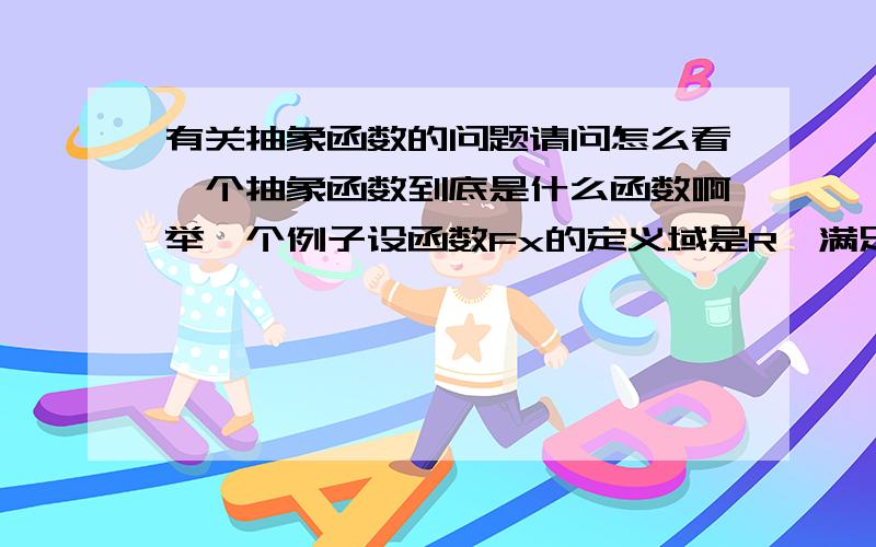 有关抽象函数的问题请问怎么看一个抽象函数到底是什么函数啊举一个例子设函数Fx的定义域是R,满足存在X1不等于X2,使得F