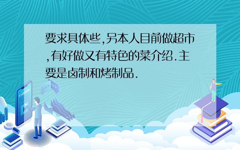 要求具体些,另本人目前做超市,有好做又有特色的菜介绍.主要是卤制和烤制品.