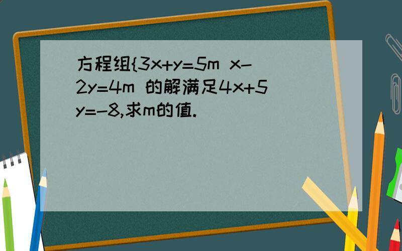 方程组{3x+y=5m x-2y=4m 的解满足4x+5y=-8,求m的值.