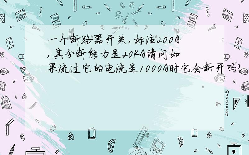 一个断路器开关,标注200A,其分断能力是20KA请问如果流过它的电流是1000A时它会断开吗?