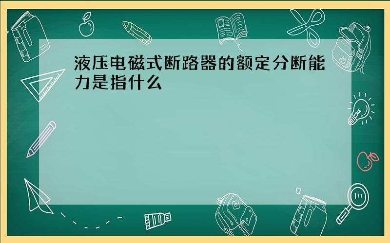 液压电磁式断路器的额定分断能力是指什么