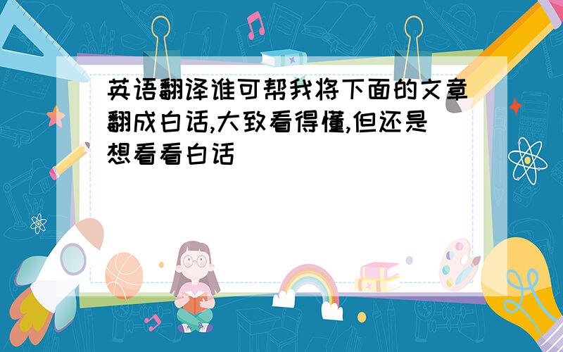 英语翻译谁可帮我将下面的文章翻成白话,大致看得懂,但还是想看看白话