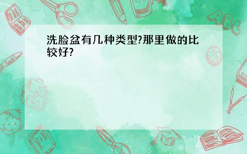 洗脸盆有几种类型?那里做的比较好?