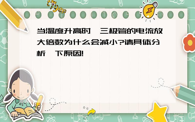 当温度升高时,三极管的电流放大倍数为什么会减小?请具体分析一下原因!