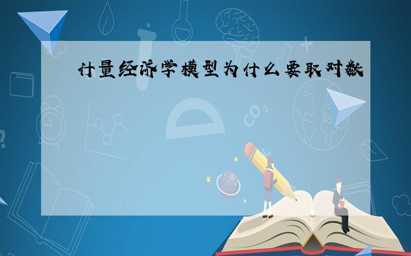 计量经济学模型为什么要取对数