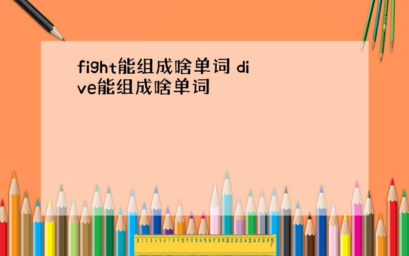 fight能组成啥单词 dive能组成啥单词