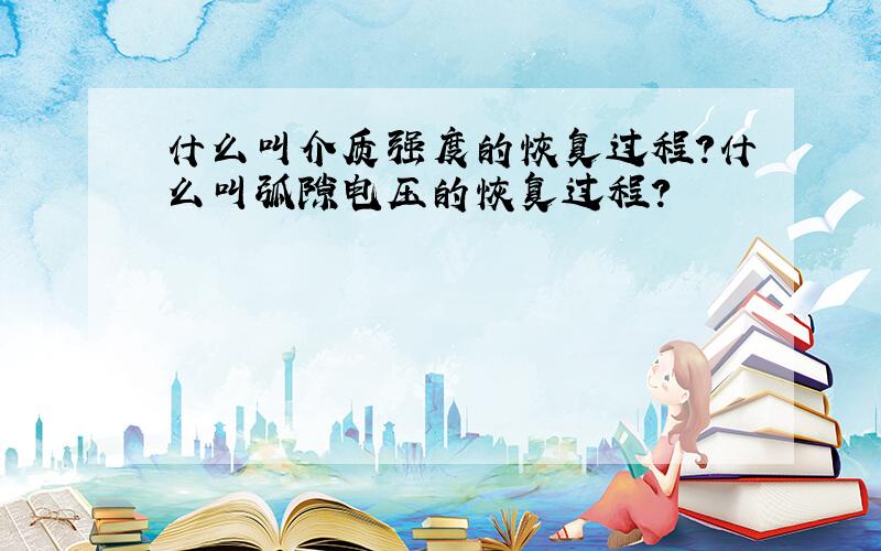 什么叫介质强度的恢复过程?什么叫弧隙电压的恢复过程?