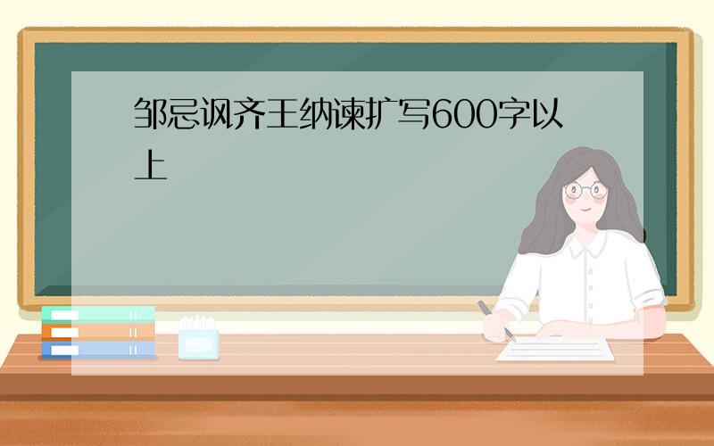 邹忌讽齐王纳谏扩写600字以上