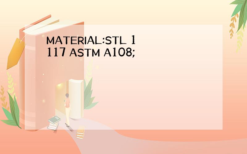 MATERIAL:STL 1117 ASTM A108;