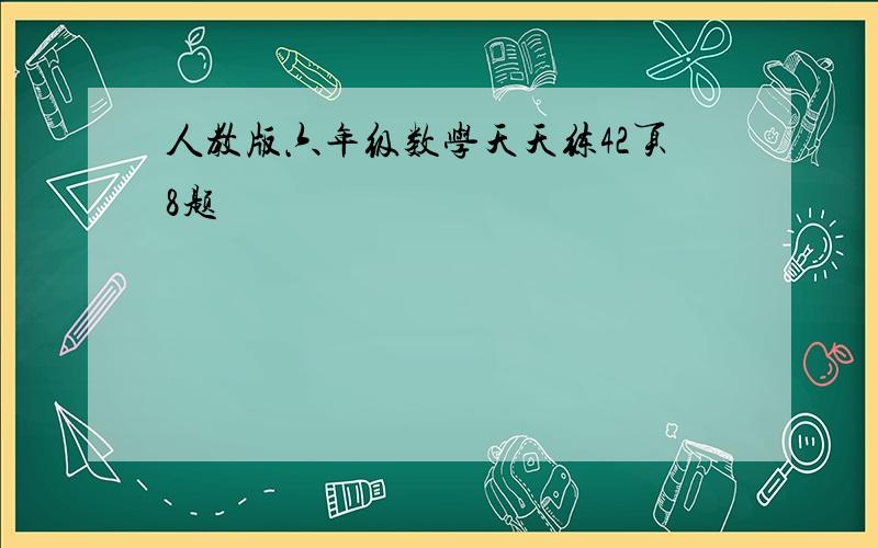 人教版六年级数学天天练42页8题