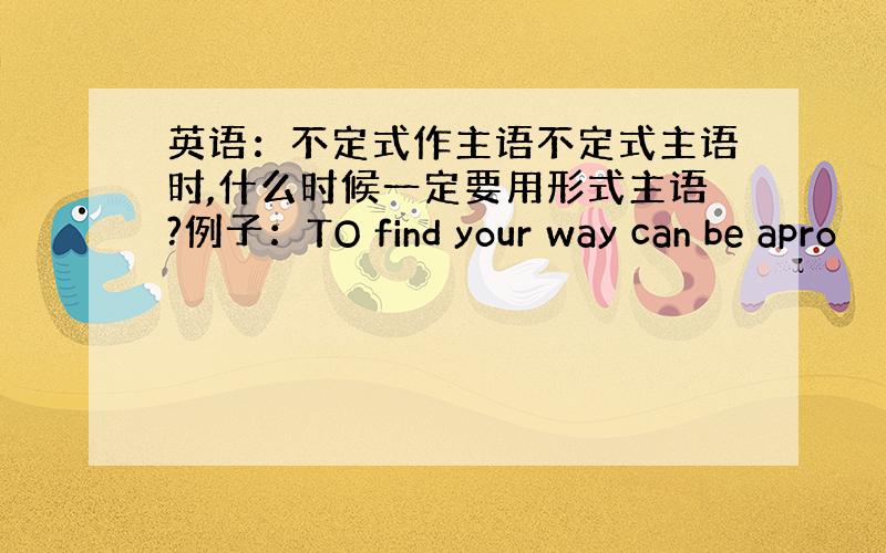 英语：不定式作主语不定式主语时,什么时候一定要用形式主语?例子：TO find your way can be apro