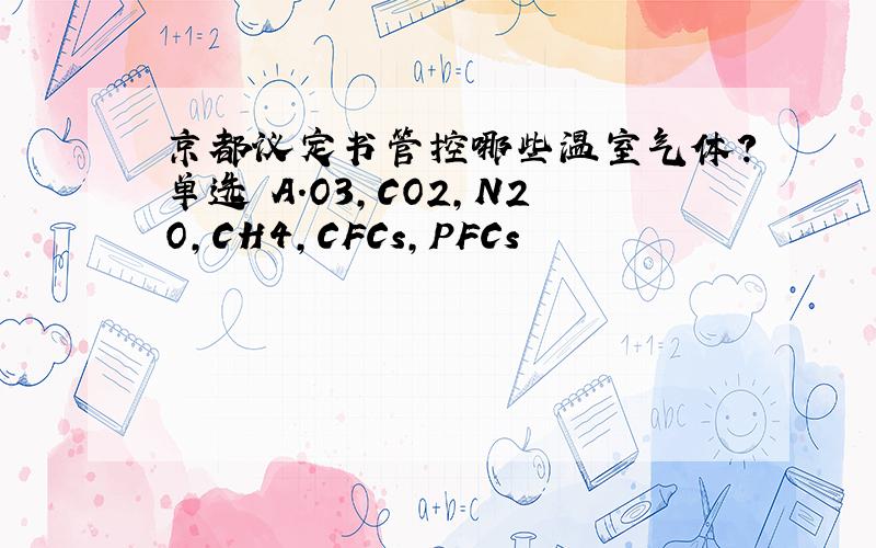 京都议定书管控哪些温室气体?单选 A.O3,CO2,N2O,CH4,CFCs,PFCs