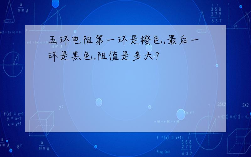 五环电阻第一环是橙色,最后一环是黑色,阻值是多大?