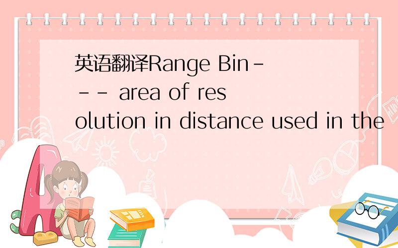 英语翻译Range Bin--- area of resolution in distance used in the